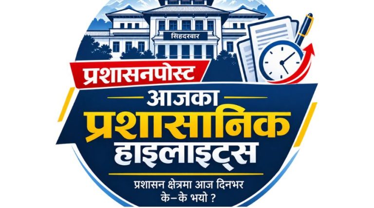 प्रशासनपोस्टमा आजका प्रशासनिक हाइलाइट्स, प्रशासन क्षेत्रमा आज दिनभर के–के भयो ?